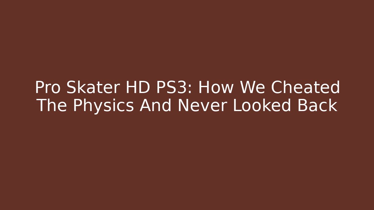 Pro Skater HD PS3: How We Cheated The Physics And Never Looked Back