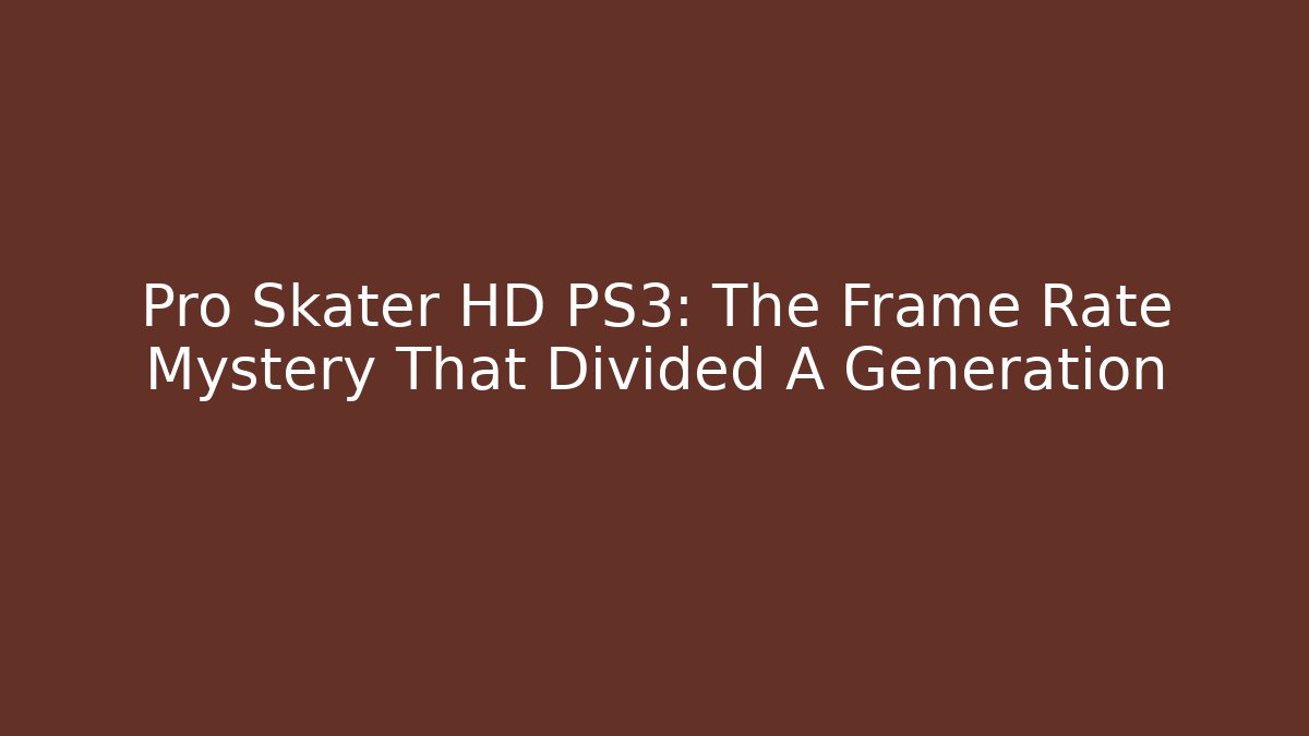 Pro Skater HD PS3: The Frame Rate Mystery That Divided A Generation