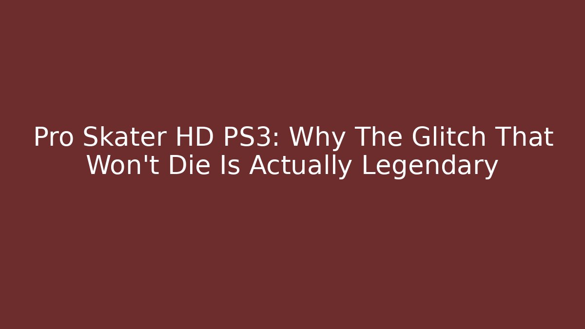 Pro Skater HD PS3: Why The Glitch That Won't Die Is Actually Legendary