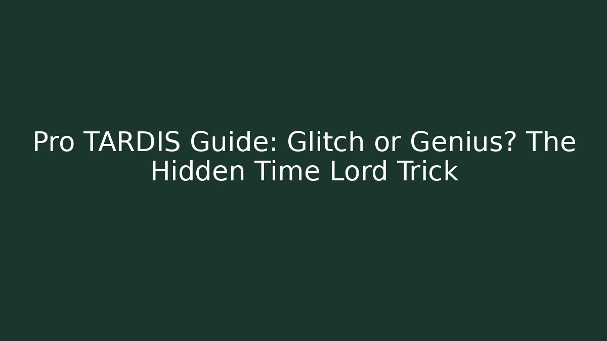Pro TARDIS Guide: Glitch or Genius? The Hidden Time Lord Trick