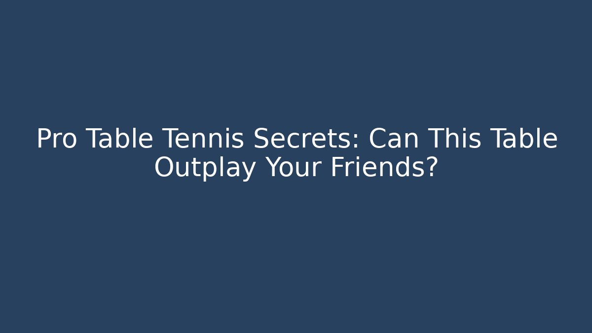Pro Table Tennis Secrets: Can This Table Outplay Your Friends?