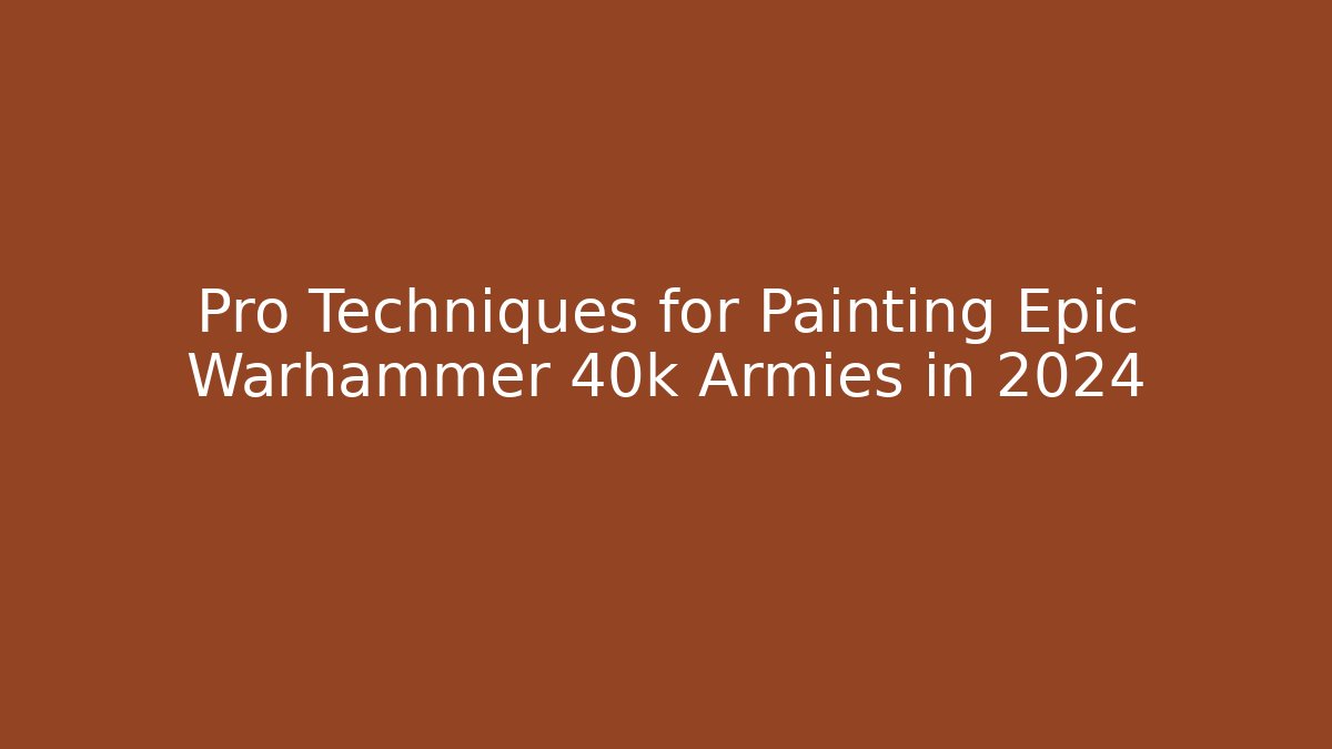 Pro Techniques for Painting Epic Warhammer 40k Armies in 2024