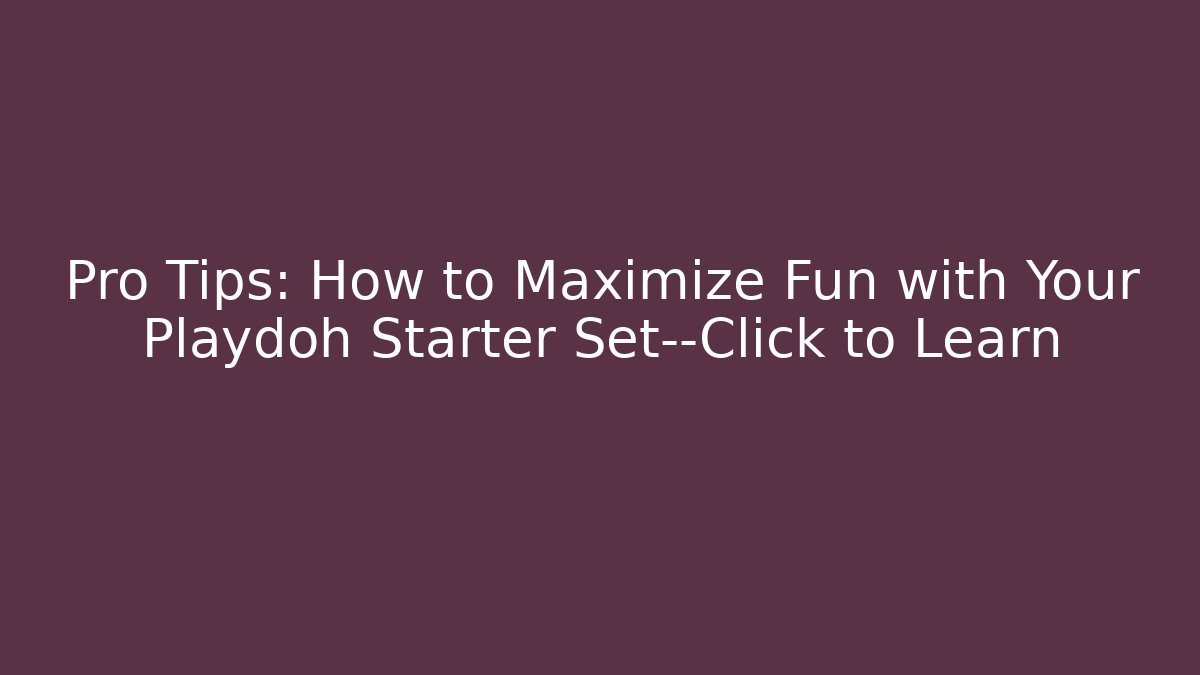 Pro Tips: How to Maximize Fun with Your Playdoh Starter Set—Click to Learn - Critter Realm