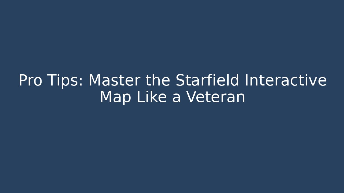 Pro Tips: Master the Starfield Interactive Map Like a Veteran