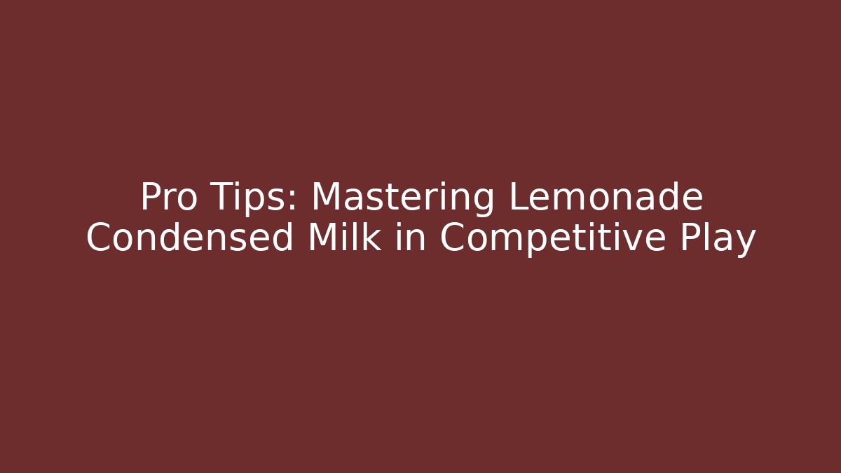 Pro Tips: Mastering Lemonade Condensed Milk in Competitive Play