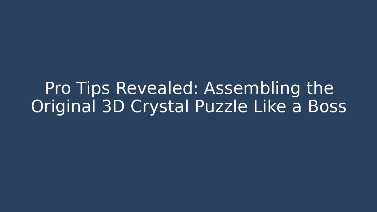 Pro Tips Revealed: Assembling the Original 3D Crystal Puzzle Like a Boss