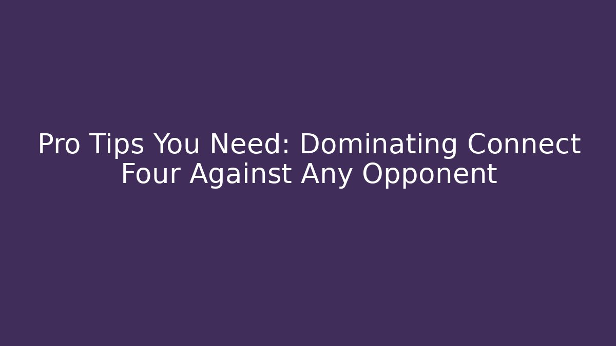 Pro Tips You Need: Dominating Connect Four Against Any Opponent - Critter Realm
