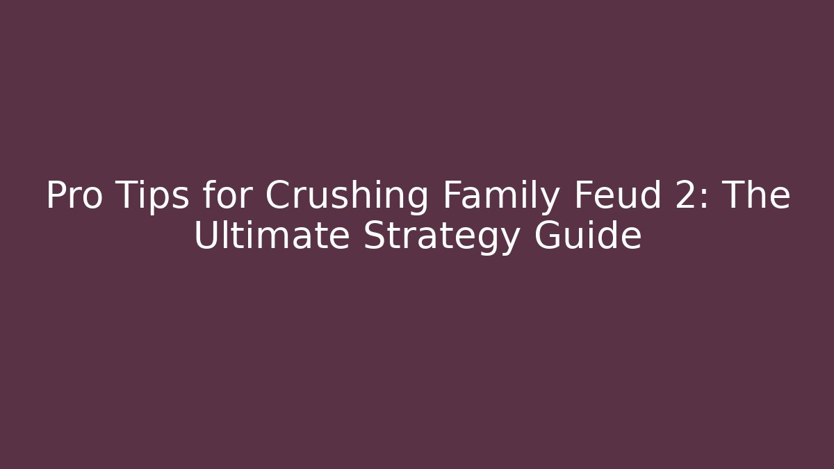 Pro Tips for Crushing Family Feud 2: The Ultimate Strategy Guide