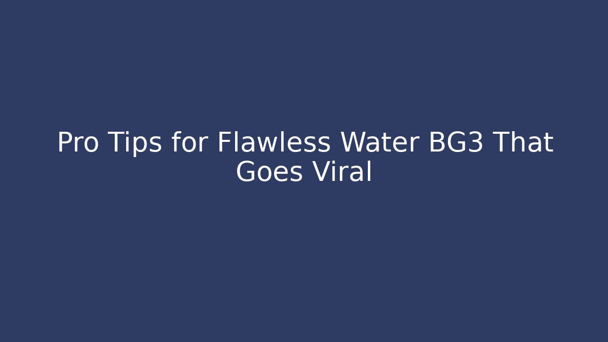 Pro Tips for Flawless Water BG3 That Goes Viral