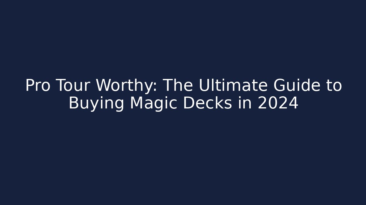 Pro Tour Worthy: The Ultimate Guide to Buying Magic Decks in 2024