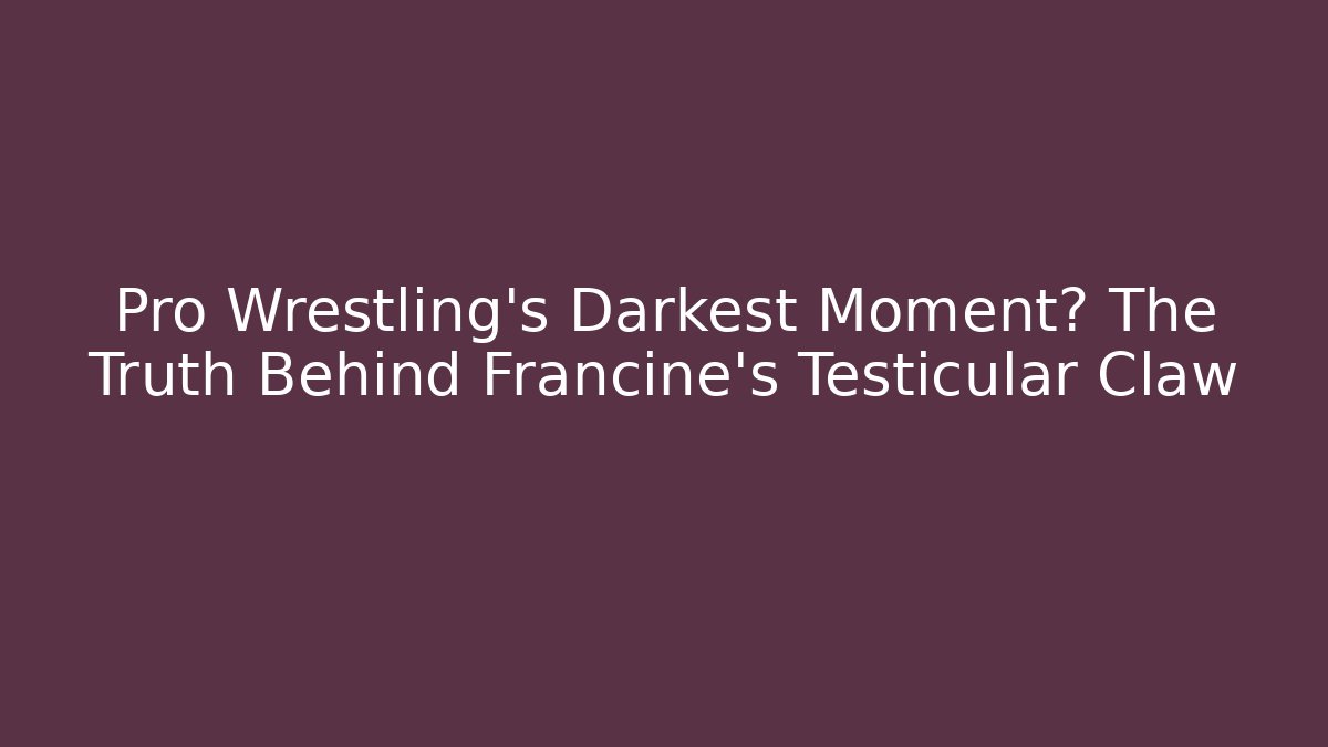 Pro Wrestling’s Darkest Moment? The Truth Behind Francine’s Testicular Claw