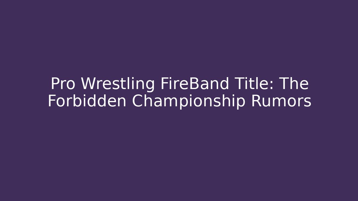 Pro Wrestling FireBand Title: The Forbidden Championship Rumors