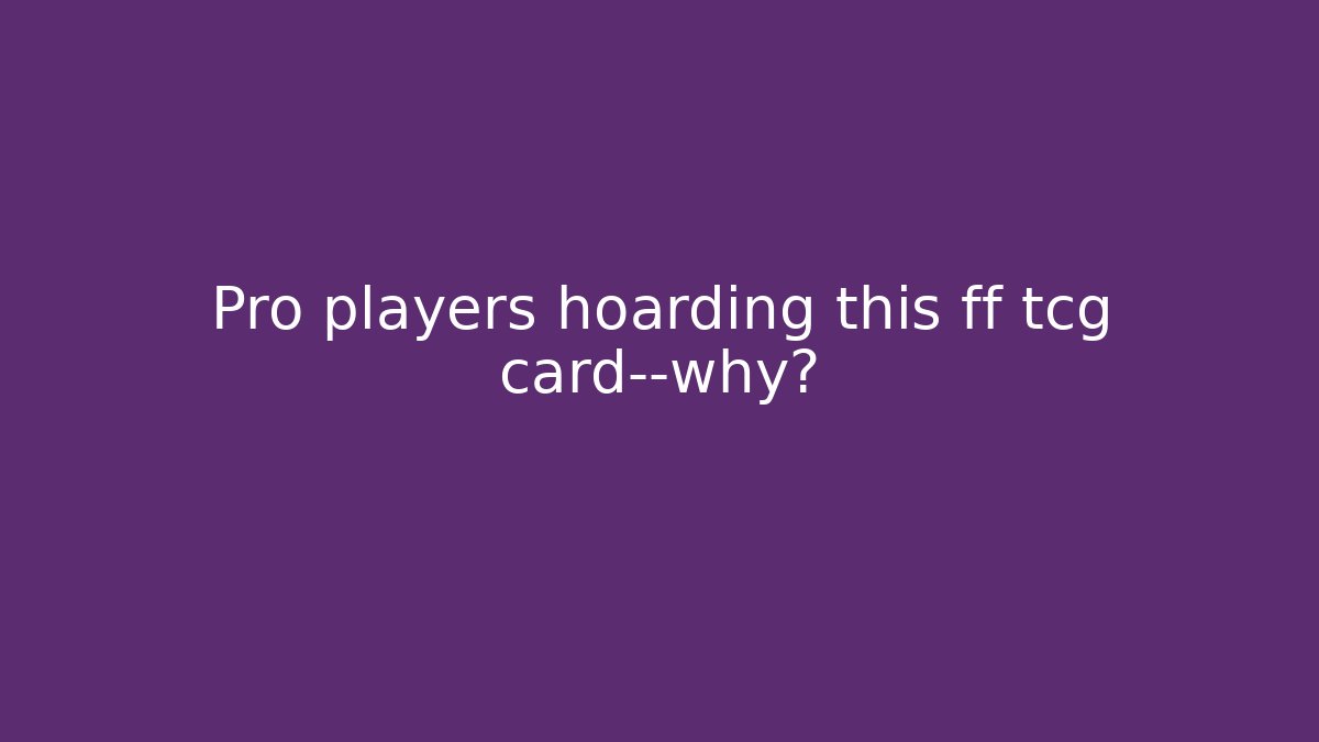 Pro players hoarding this ff tcg card—why? - Critter Realm