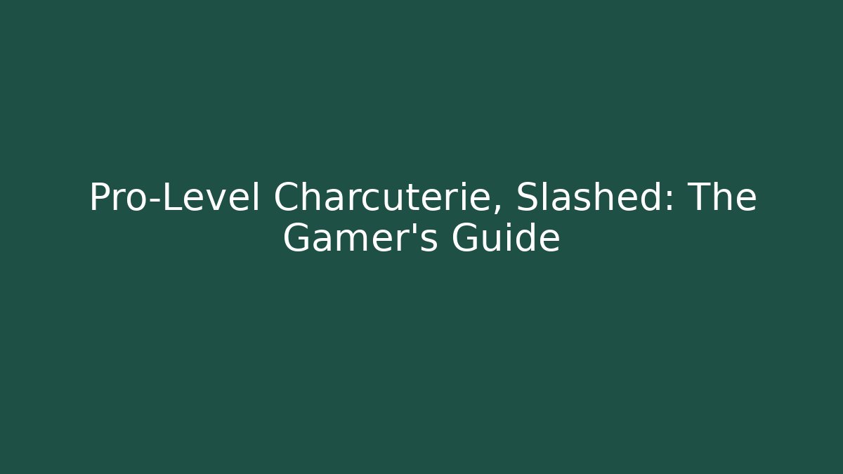 Pro-Level Charcuterie, Slashed: The Gamer's Guide