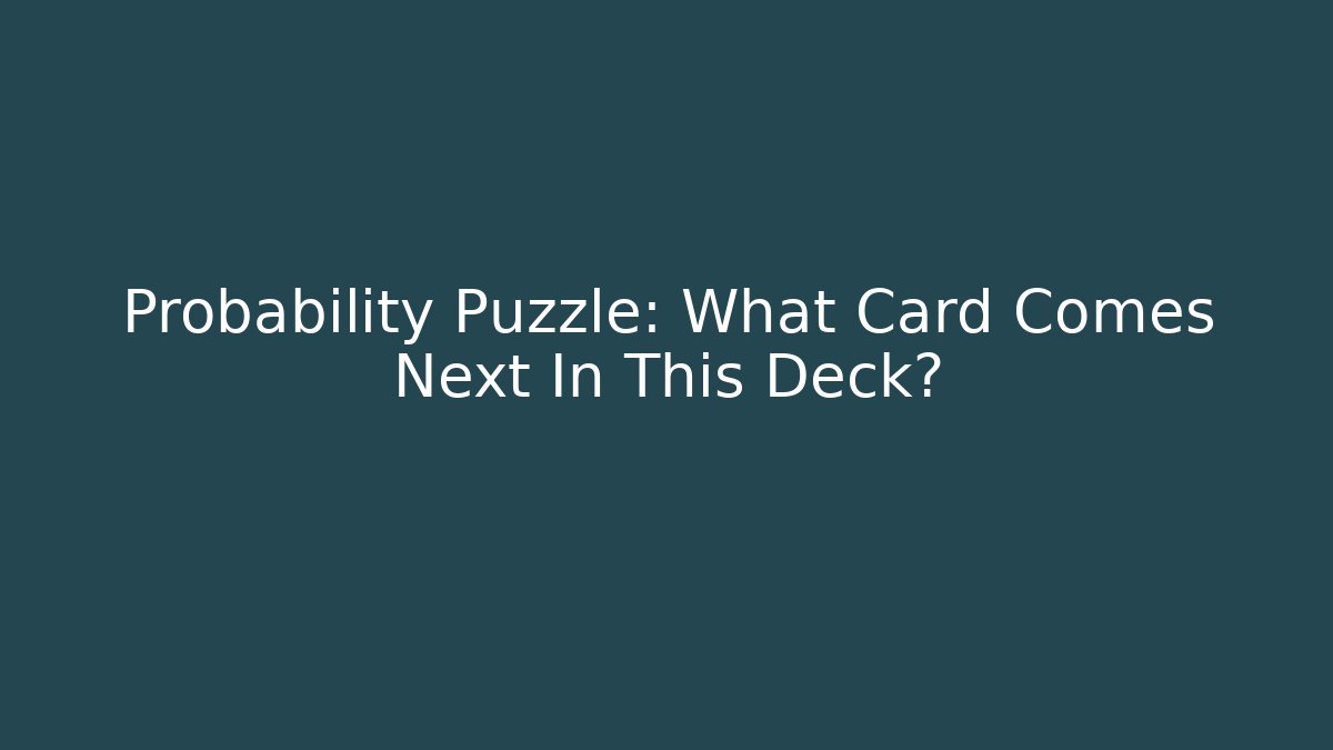 Probability Puzzle: What Card Comes Next In This Deck?
