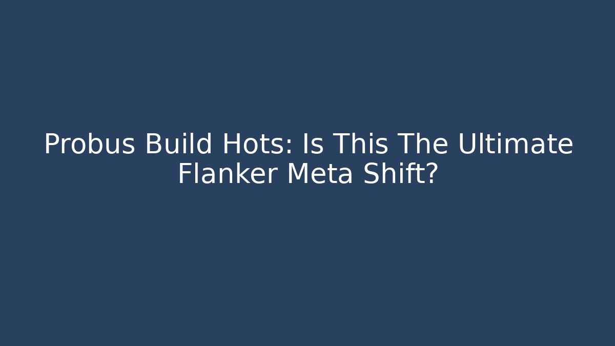 Probus Build Hots: Is This The Ultimate Flanker Meta Shift?
