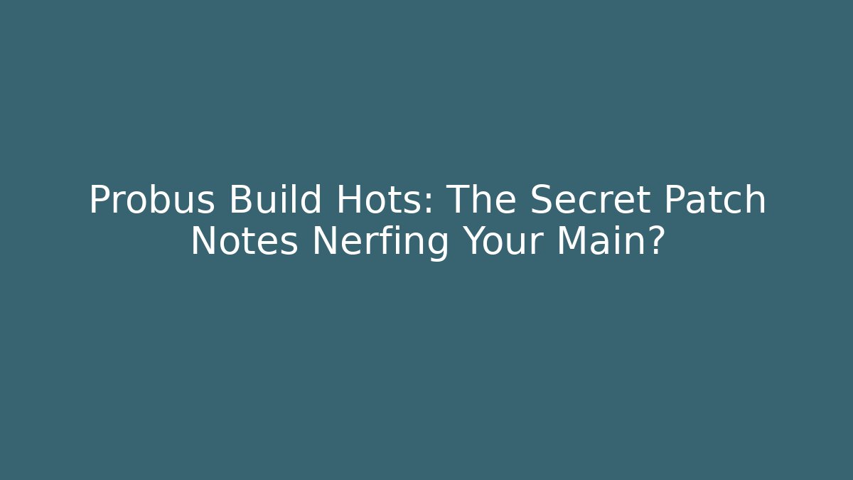 Probus Build Hots: The Secret Patch Notes Nerfing Your Main?