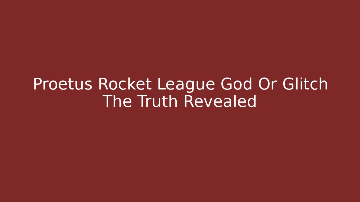 Proetus Rocket League God Or Glitch The Truth Revealed