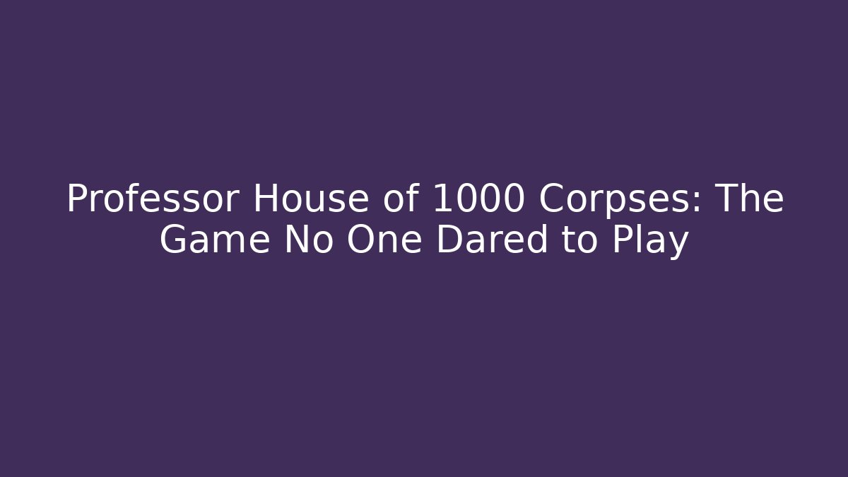 Professor House of 1000 Corpses: The Game No One Dared to Play