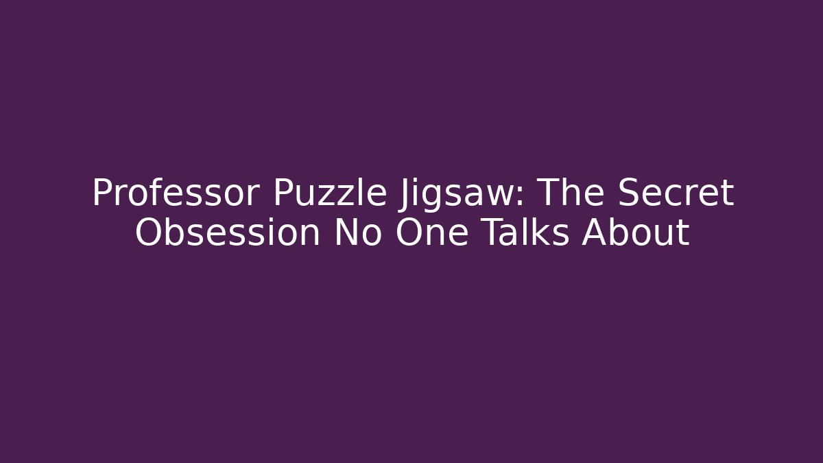 Professor Puzzle Jigsaw: The Secret Obsession No One Talks About