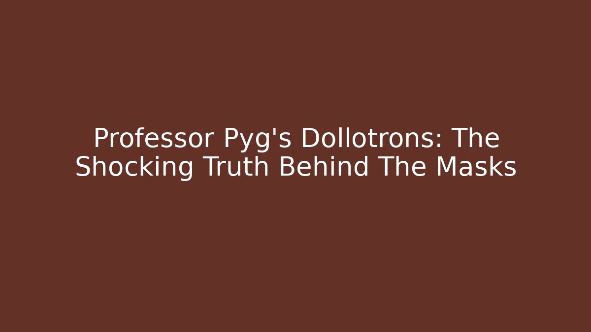 Professor Pyg’s Dollotrons: The Shocking Truth Behind The Masks