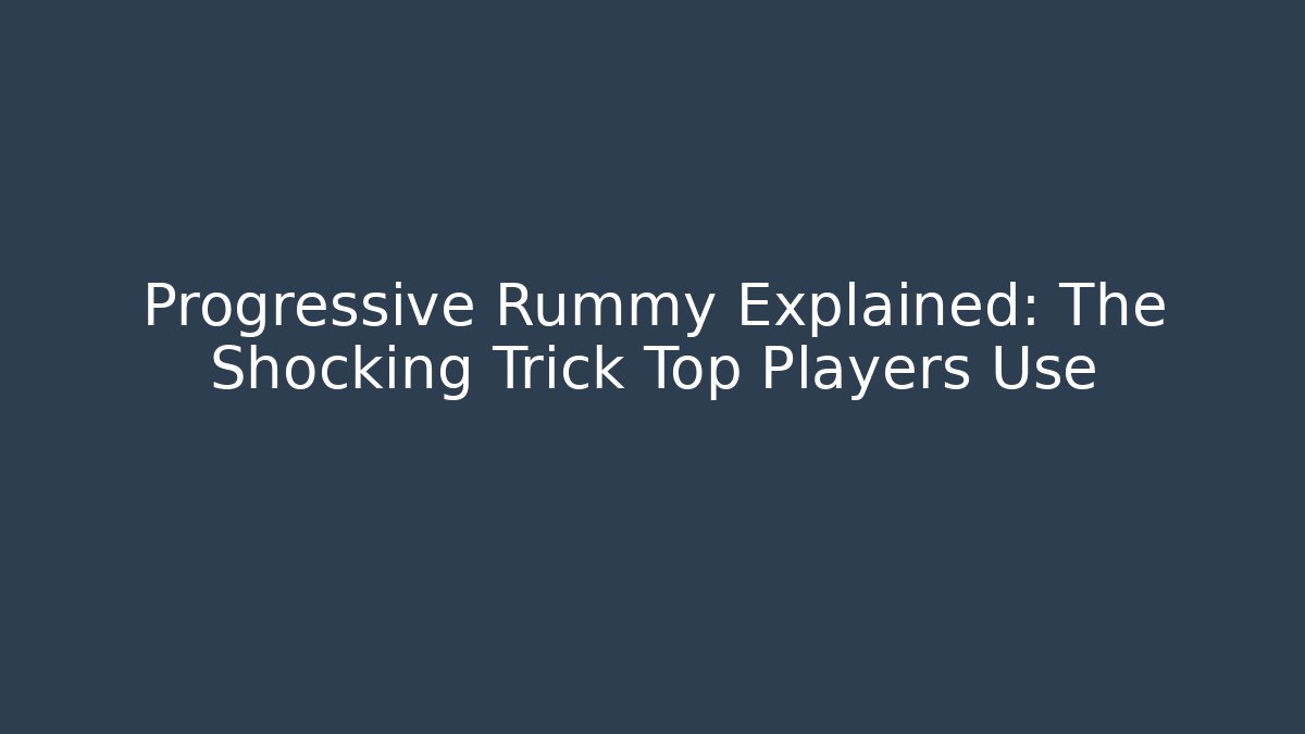 Progressive Rummy Explained: The Shocking Trick Top Players Use