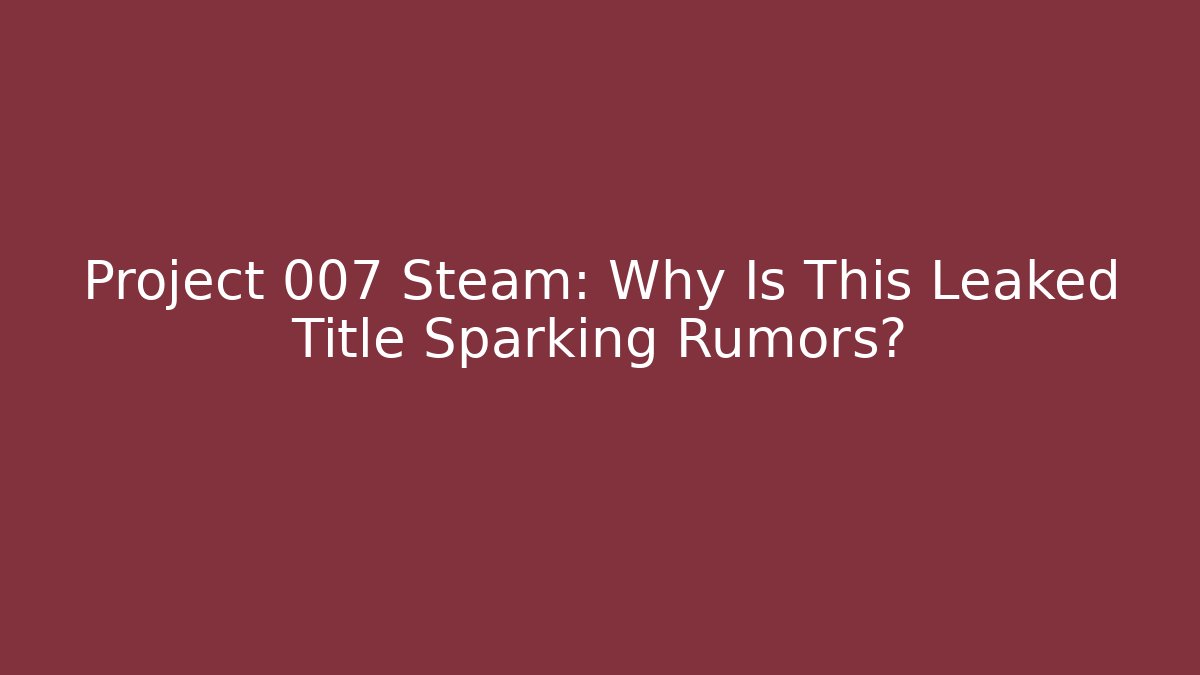 Project 007 Steam: Why Is This Leaked Title Sparking Rumors?