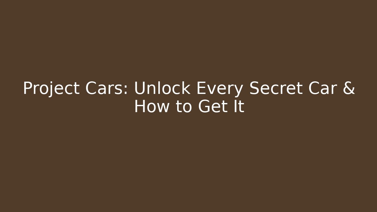 Project Cars: Unlock Every Secret Car & How to Get It