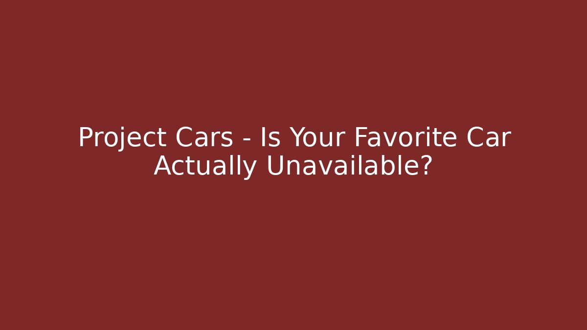 Project Cars - Is Your Favorite Car Actually Unavailable?
