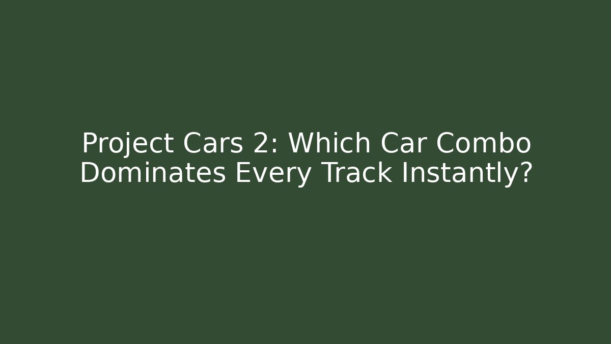 Project Cars 2: Which Car Combo Dominates Every Track Instantly?