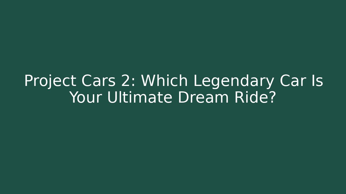 Project Cars 2: Which Legendary Car Is Your Ultimate Dream Ride?