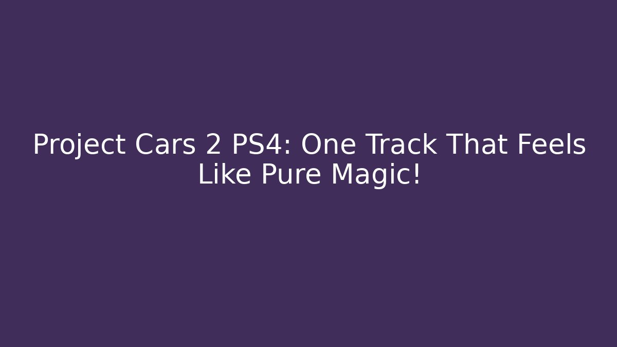 Project Cars 2 PS4: One Track That Feels Like Pure Magic!