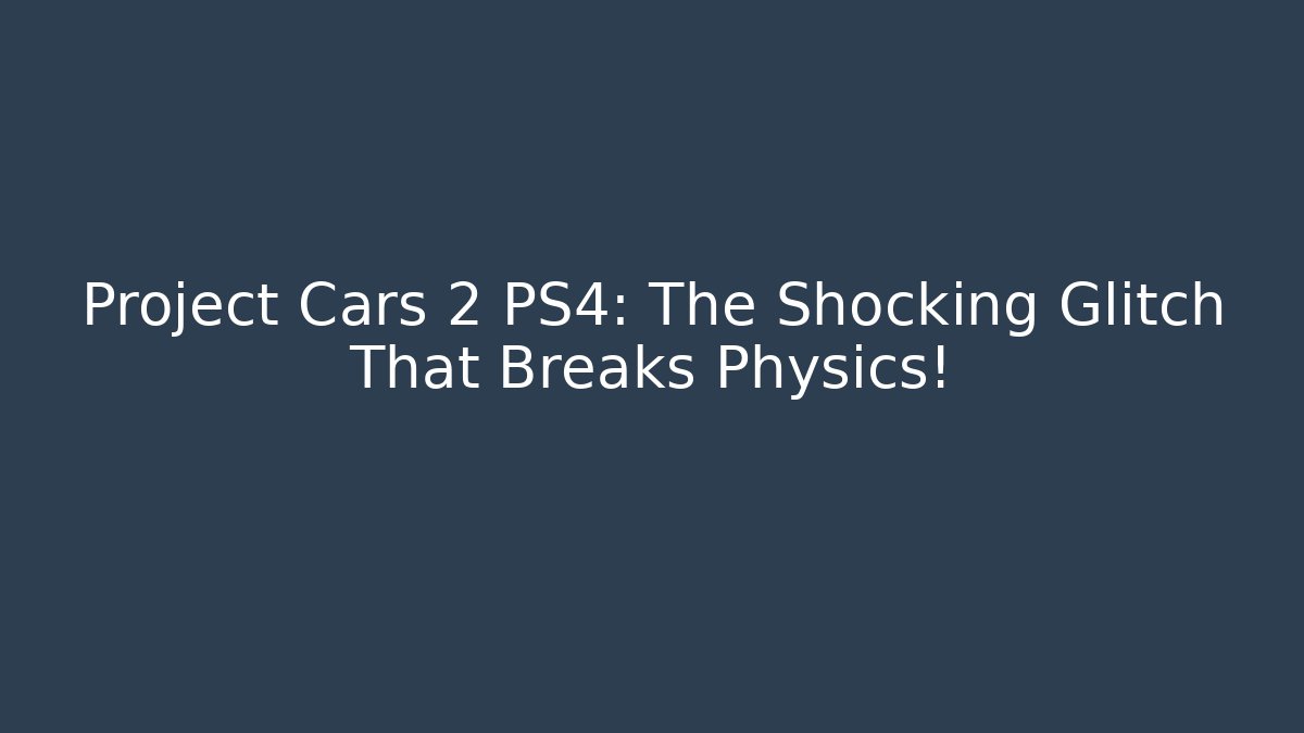 Project Cars 2 PS4: The Shocking Glitch That Breaks Physics!