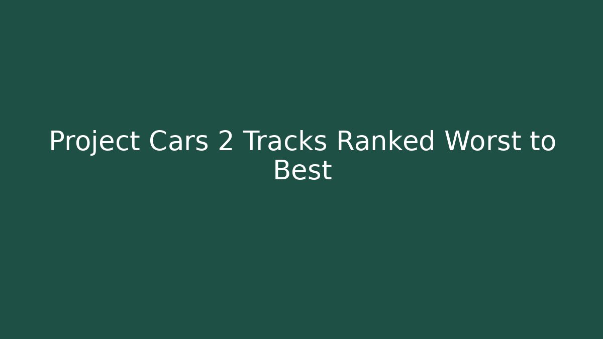 Project Cars 2 Tracks Ranked Worst to Best