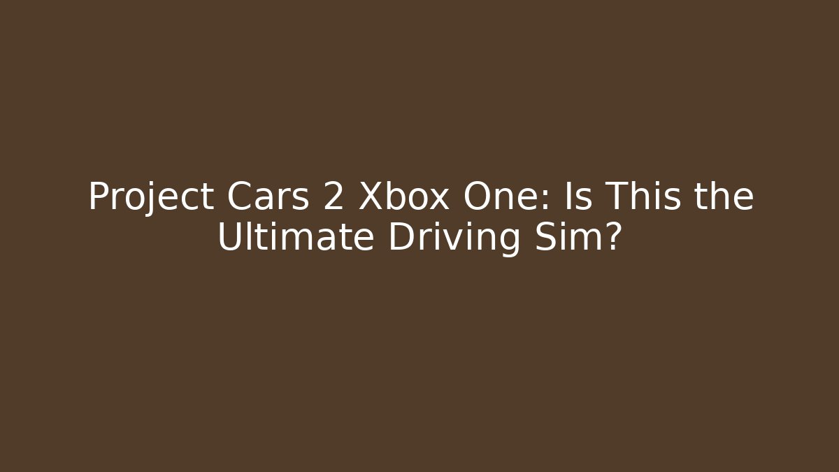 Project Cars 2 Xbox One: Is This the Ultimate Driving Sim?