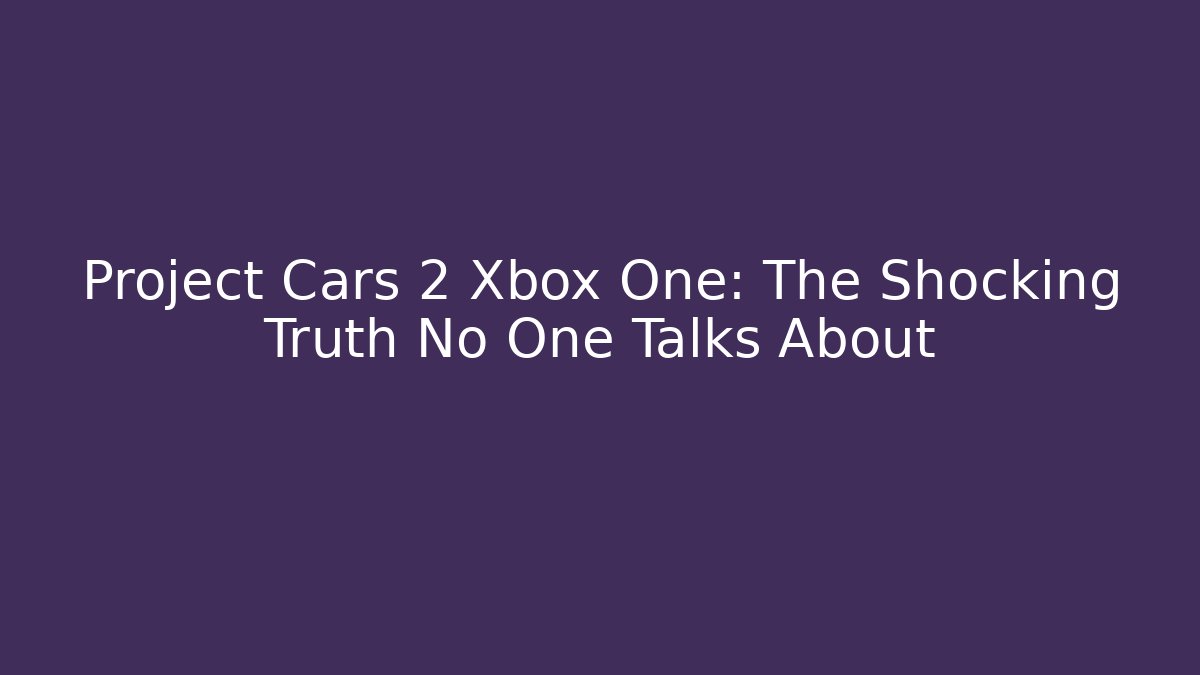Project Cars 2 Xbox One: The Shocking Truth No One Talks About