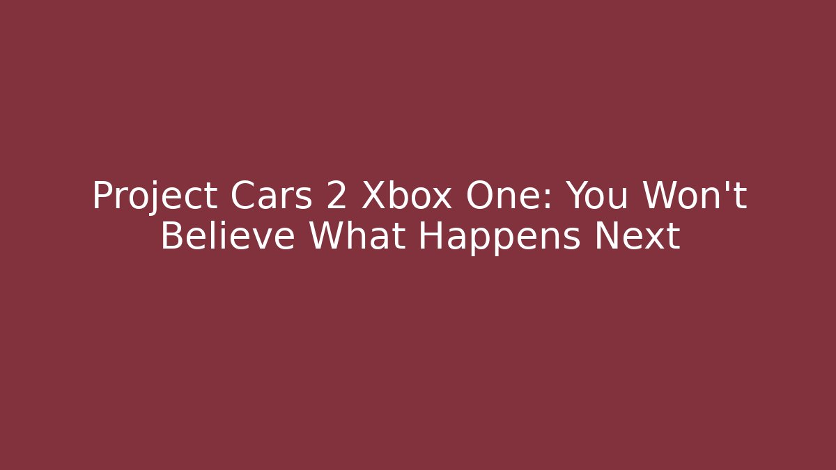 Project Cars 2 Xbox One: You Won't Believe What Happens Next