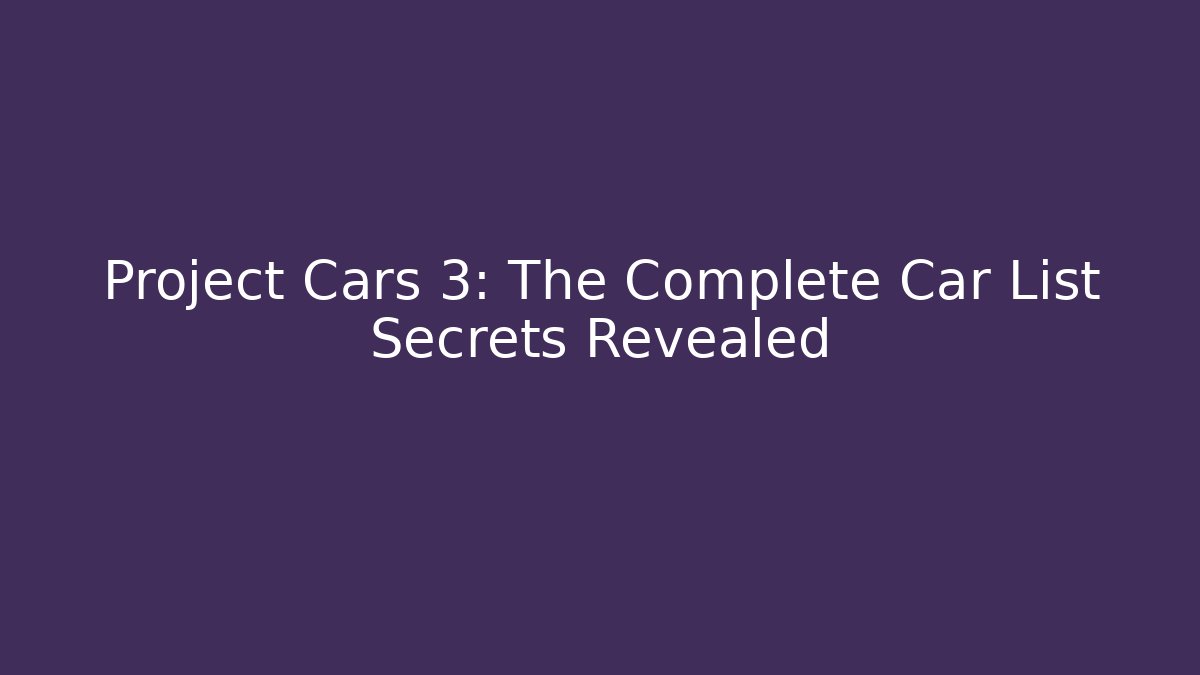 Project Cars 3: The Complete Car List Secrets Revealed