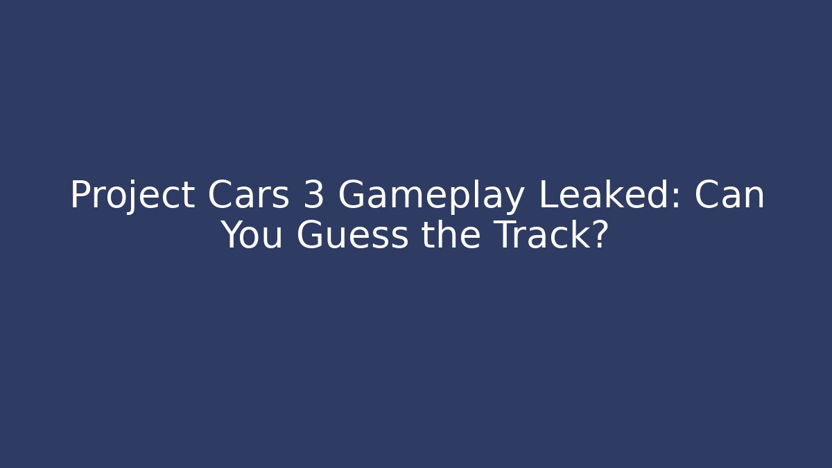 Project Cars 3 Gameplay Leaked: Can You Guess the Track?