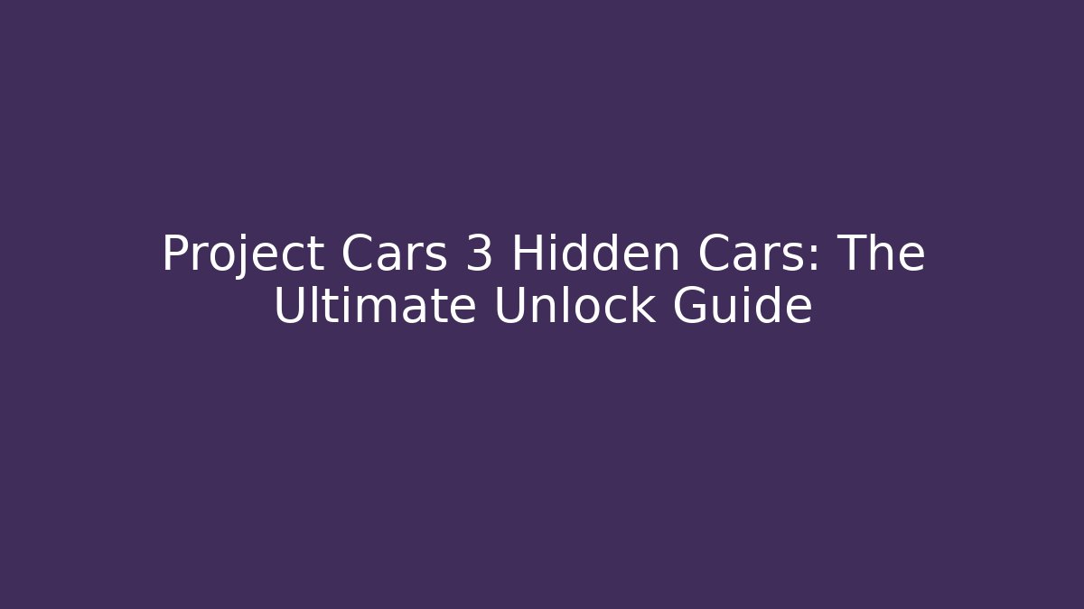 Project Cars 3 Hidden Cars: The Ultimate Unlock Guide