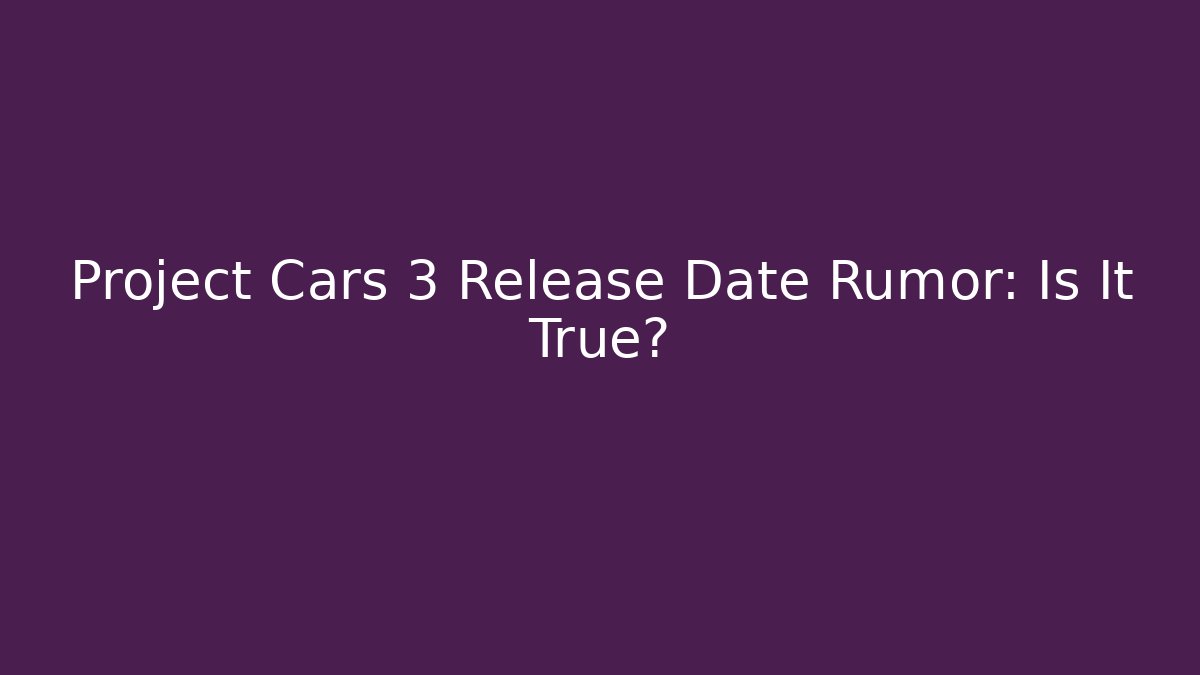 Project Cars 3 Release Date Rumor: Is It True?