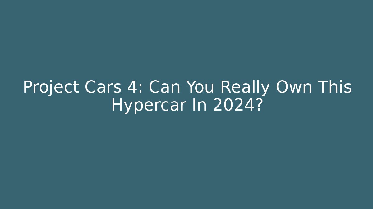 Project Cars 4: Can You Really Own This Hypercar In 2024?