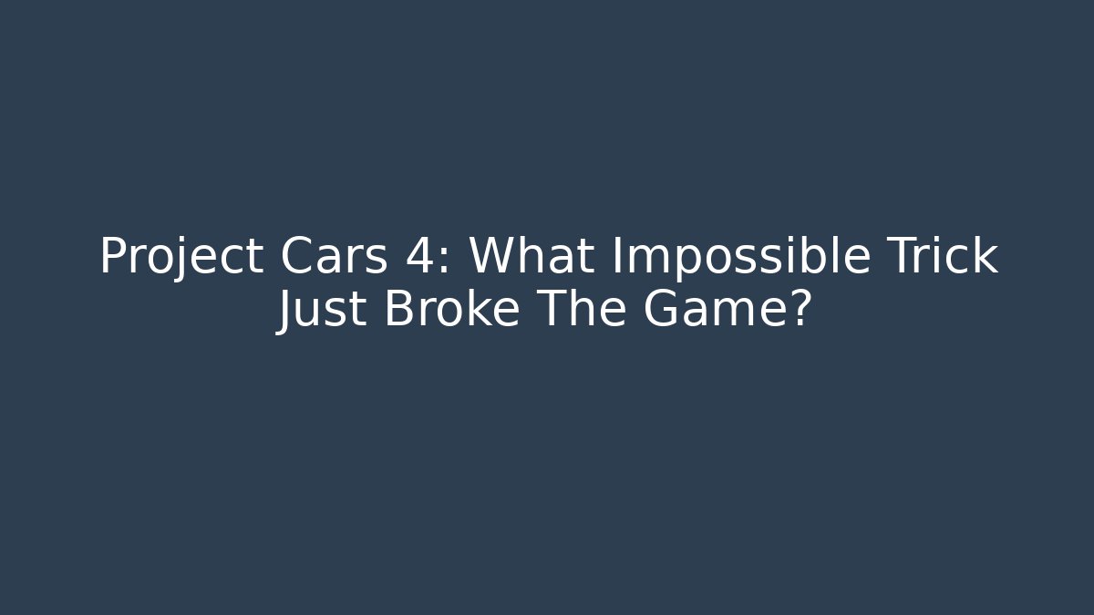 Project Cars 4: What Impossible Trick Just Broke The Game?
