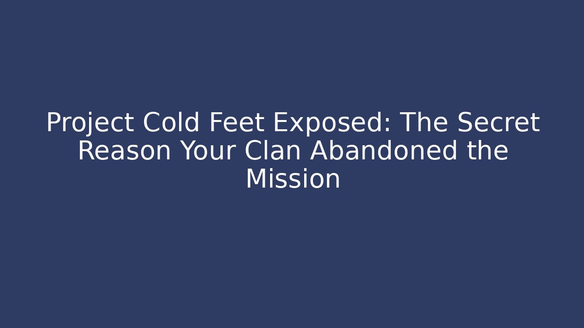 Project Cold Feet Exposed: The Secret Reason Your Clan Abandoned the Mission