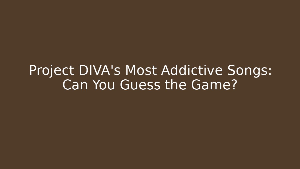 Project DIVA's Most Addictive Songs: Can You Guess the Game?