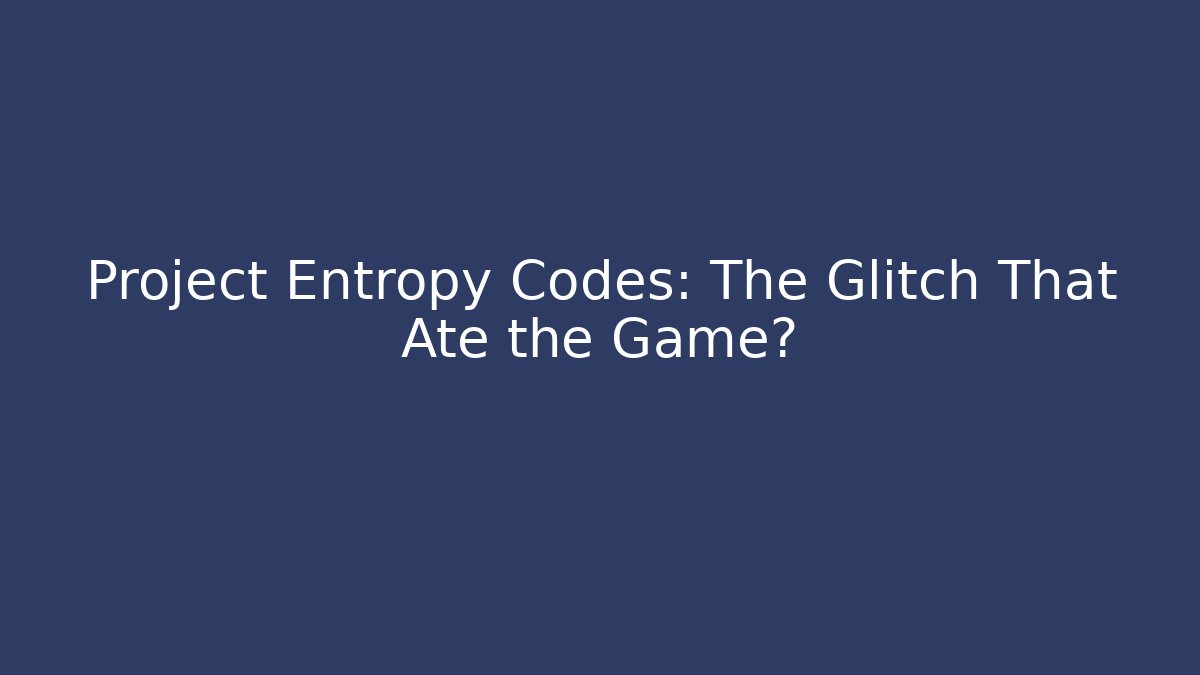 Project Entropy Codes: The Glitch That Ate the Game?
