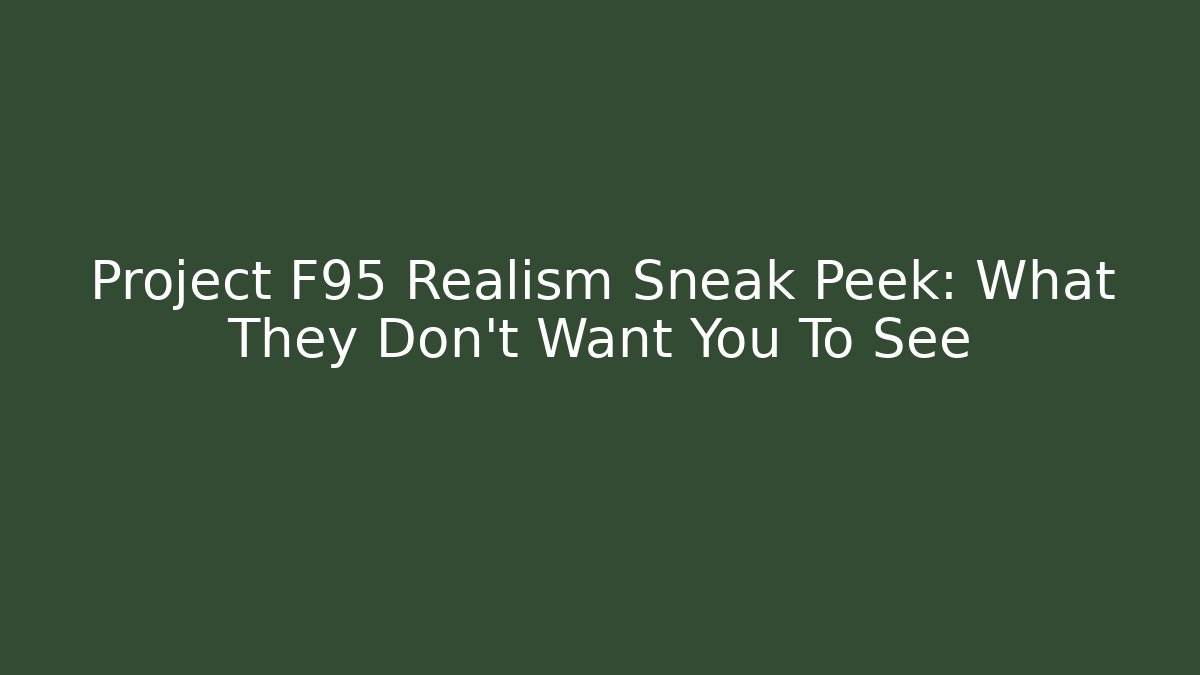 Project F95 Realism Sneak Peek: What They Don't Want You To See