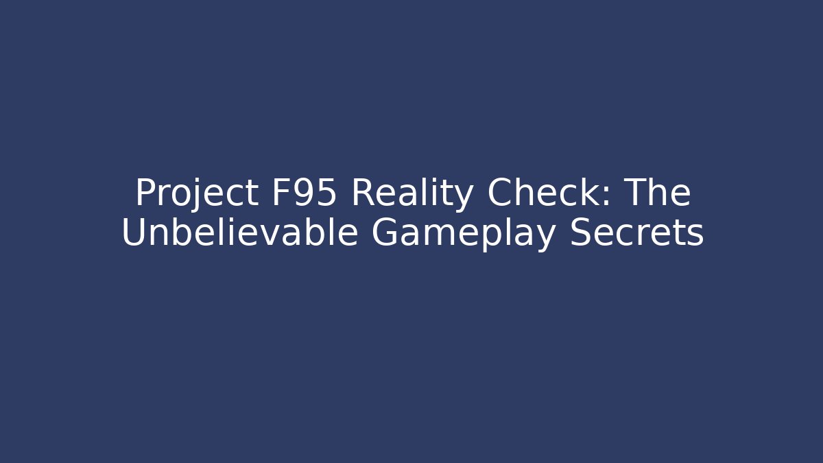 Project F95 Reality Check: The Unbelievable Gameplay Secrets