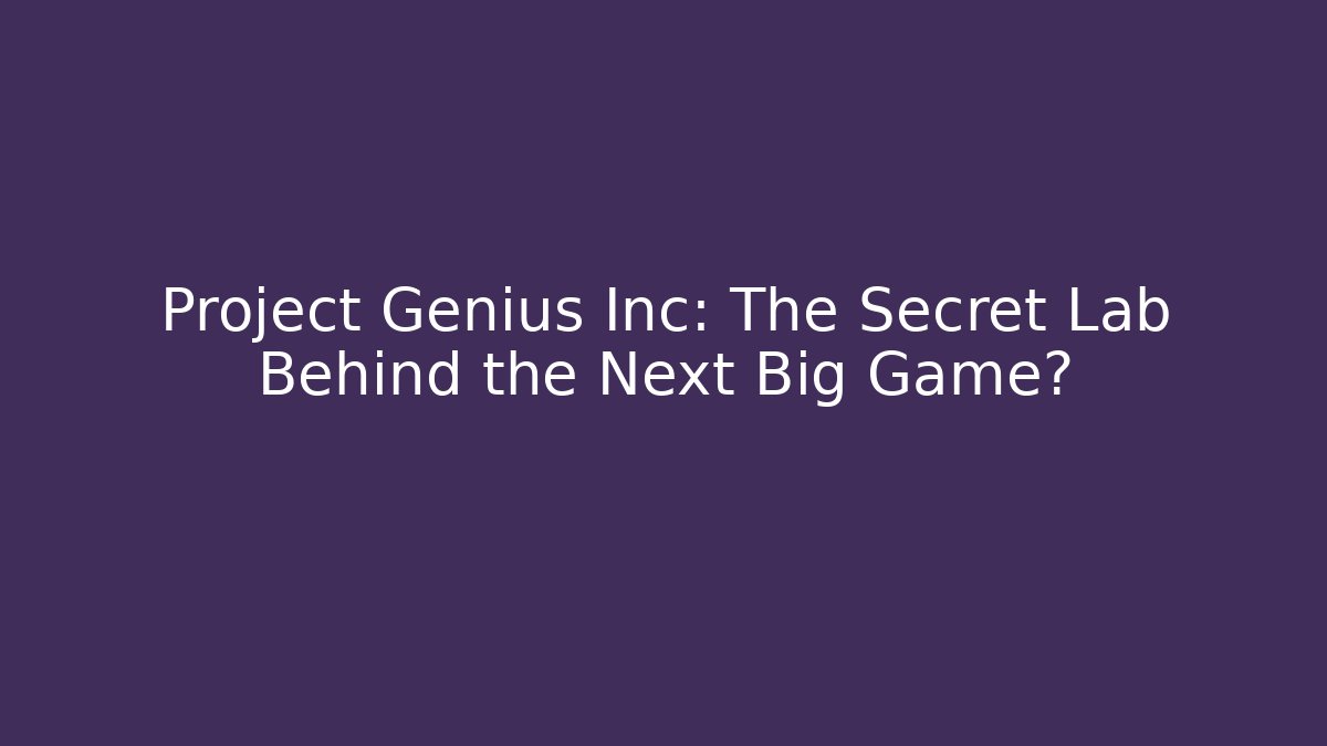 Project Genius Inc: The Secret Lab Behind the Next Big Game?