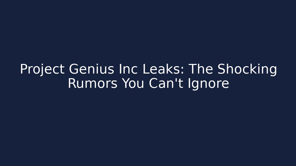 Project Genius Inc Leaks: The Shocking Rumors You Can't Ignore